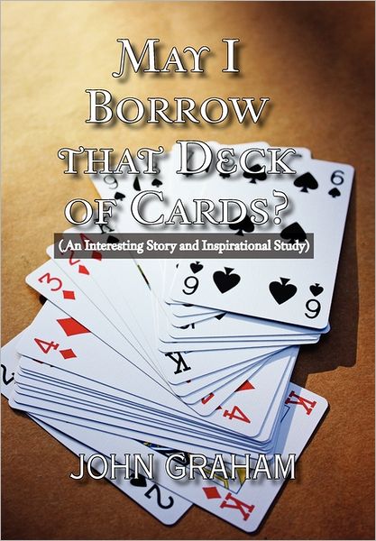 May I Borrow That Deck of Cards: (An Interesting Story and Inspirational Study) - John Graham - Books - Xlibris Corporation - 9781462885206 - June 9, 2011