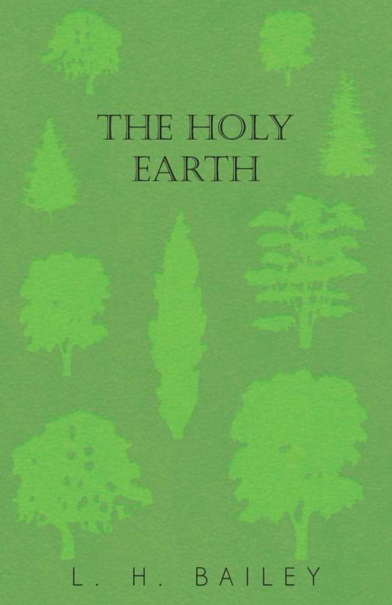 The Holy Earth - L. H. Bailey - Kirjat - White Press - 9781473324206 - torstai 11. joulukuuta 2014