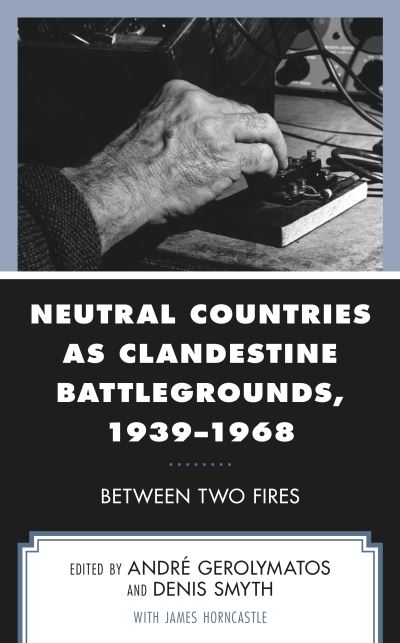 Cover for Neutral Countries as Clandestine Battlegrounds, 1939–1968: Between Two Fires (Hardcover Book) (2020)