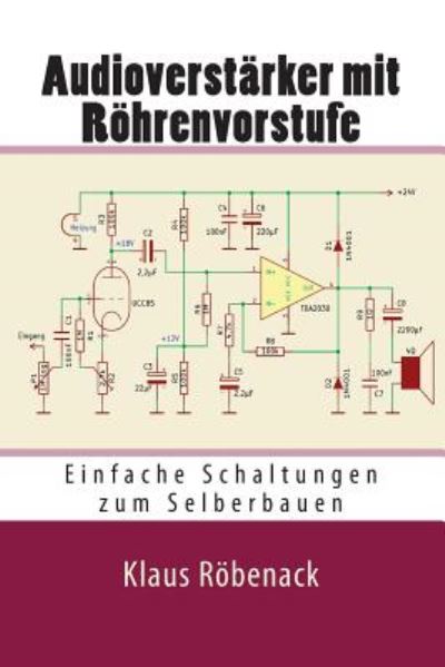 Audioverstarker Mit Rohrenvorstufe: Einfache Schaltungen Zum Selberbauen - Klaus Robenack - Books - Createspace - 9781500482206 - July 22, 2014