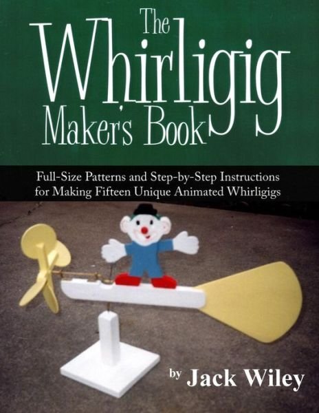 Cover for Jack Wiley · The Whirligig Maker's Book: Full-size Patterns and Step-by-step Instructions for Making Fifteen Unique Animated Whirligigs (Paperback Bog) (2015)