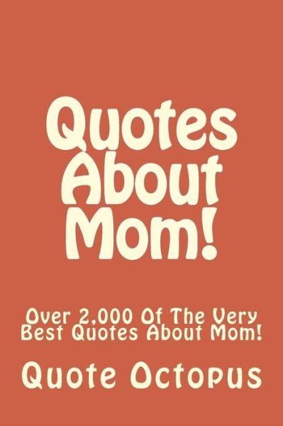Cover for Quote Octopus · Quotes About Mom!: over 2,000 of the Very Best Quotes About Mom! (Paperback Bog) (2015)