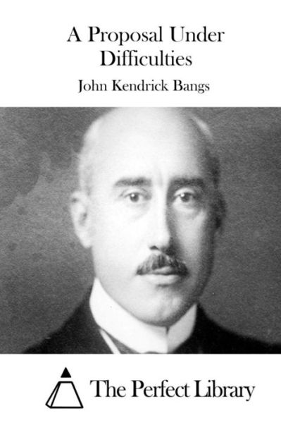 A Proposal Under Difficulties - John Kendrick Bangs - Books - Createspace - 9781511538206 - March 31, 2015