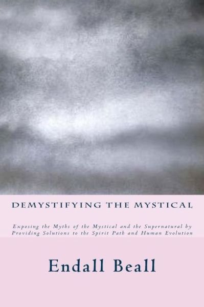 Cover for Endall Beall · Demystifying the Mystical: Exposing the Myths of the Mystical and the Supernatural by Providing Solutions to the Spirit Path and Human Evolution (Paperback Bog) (2015)
