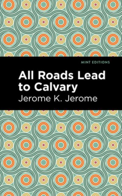 All Roads Lead to Calvary - Mint Editions - Jerome K. Jerome - Kirjat - Graphic Arts Books - 9781513208206 - torstai 23. syyskuuta 2021