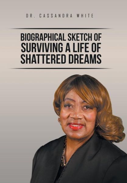 Cover for Dr Cassandra White · Biographical Sketch of Surviving A life of Shattered Dreams (Hardcover Book) (2016)