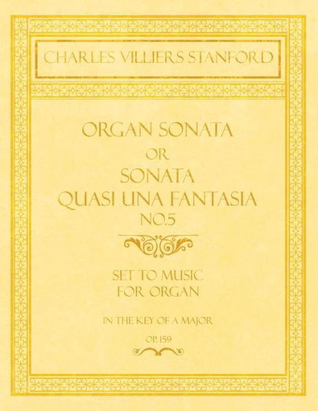 Organ Sonata or Sonata Quasi Una Fantasia No.5 - Set to Music for Organ in the Key of a Major - Op.159 - Charles Villiers Stanford - Książki - Classic Music Collection - 9781528707206 - 14 grudnia 2018