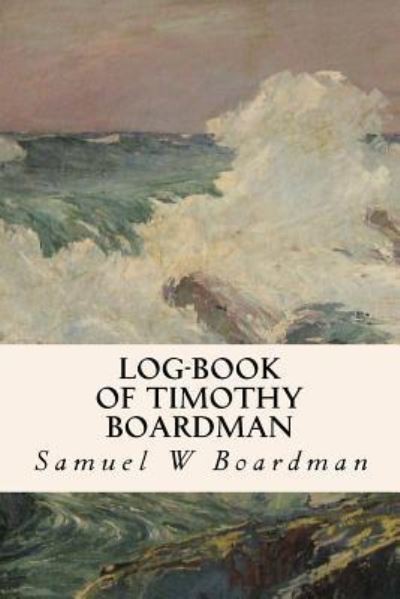 Samuel W Boardman · Log-book of Timothy Boardman (Paperback Book) (2016)