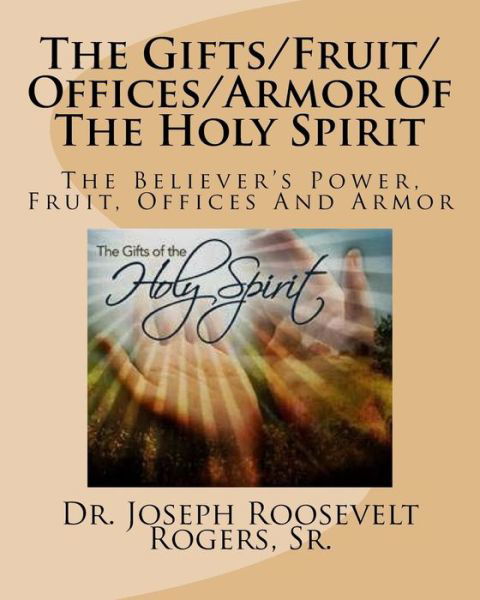 Cover for Dr. Joseph Roosevelt Rogers Sr. · The Gifts / Fruit / Offices / Armor Of The Holy Spirit : The Believer's Power, Fruit, Offices And Armor (Paperback Book) (2016)