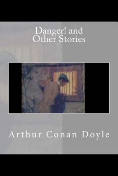 Danger! and Other Stories - Arthur Conan Doyle - Books - Createspace Independent Publishing Platf - 9781540871206 - December 8, 2016