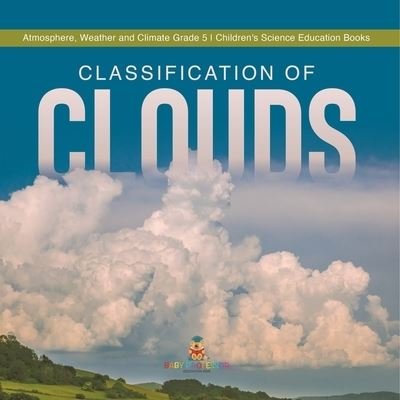 Cover for Baby Professor · Classification of Clouds Atmosphere, Weather and Climate Grade 5 Children's Science Education Books (Paperback Bog) (2021)