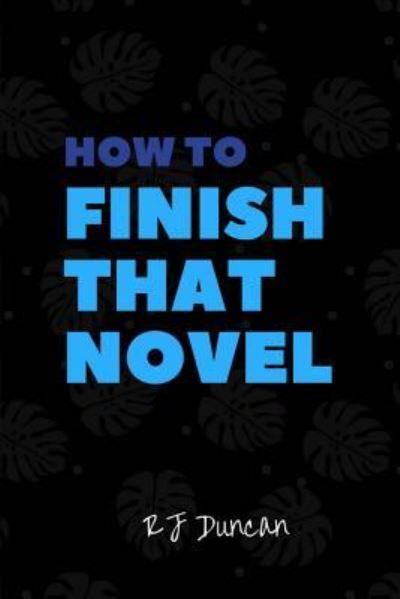 Cover for R J Duncan · How to Finish that Novel - A joke book, prank gift, gag book, gag gift, perfect gift for him, gift for her, gift for writers (Paperback Book) (2017)