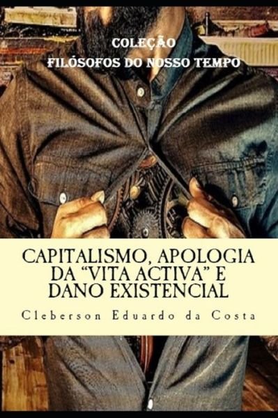 Cover for Cleberson Eduardo Da Costa · Capitalismo, Apologia da &quot;Vita Activa&quot; e Dano Existencial (Taschenbuch) (2017)