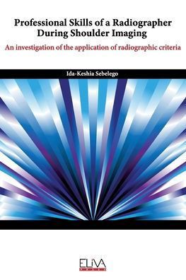 Cover for Ida-Keshia Sebelego · Professional skills of a radiographer during shoulder imaging : An investigation of the application of radiographic criteria (Paperback Book) (2020)