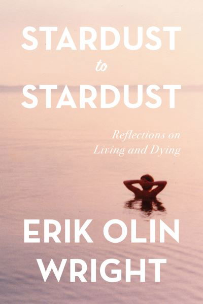 Stardust to Stardust: Reflections on Living and Dying - Erik Olin Wright - Books - Haymarket Books - 9781642599206 - April 25, 2023