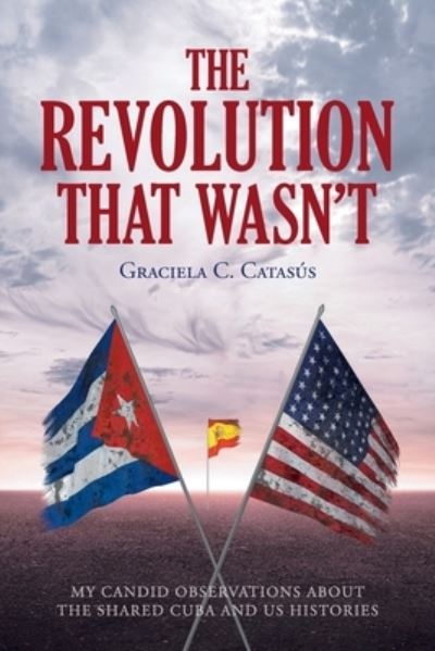 Cover for Graciela C Catasa Degreess · The Revolution that Wasn't: My Candid Observations about the Shared Cuba and US Histories (Paperback Book) (2021)