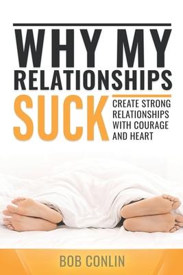 Bob Conlin · Why My Relationships Suck: Create Strong Relationships with Courage and Heart (Paperback Book) (2023)