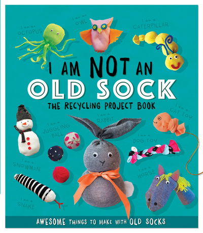 I Am Not An Old Sock - The Recycling Project Book: 10 Awesome Things to Make with Old Socks - The Recycling Project Book - Sara Stanford - Books - Hachette Children's Group - 9781783124206 - October 4, 2018