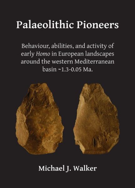 Cover for Michael J. Walker · Palaeolithic Pioneers: Behaviour, abilities, and activity of early Homo in European landscapes around the western Mediterranean basin ~1.3-0.05 Ma. (Paperback Book) (2017)