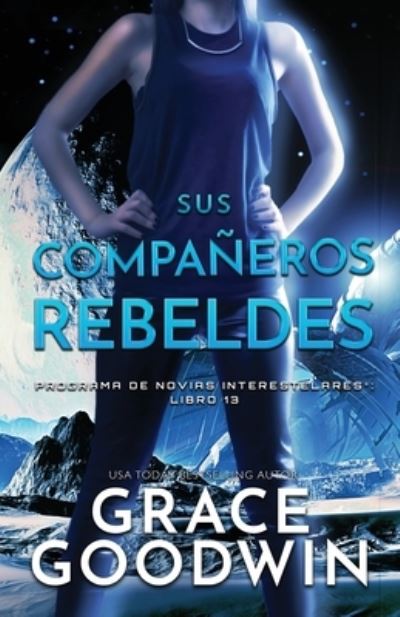 Cover for Grace Goodwin · Sus Compan&amp;#771; eros Rebeldes: Letra grande - Programa de Novias Interestelares (Paperback Book) [Large type / large print edition] (2020)