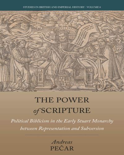 Cover for Andreas Pecar · The Power of Scripture: Political Biblicism in the Early Stuart Monarchy between Representation and Subversion - Studies in British and Imperial History (Hardcover Book) (2021)