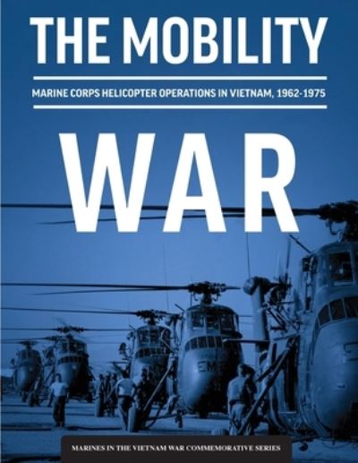 Cover for Adam T. Givens · Mobility War : Marine Corps Helicopter Operations in Vietnam, 1962-1975 : Marine Corps Helicopter Operations in Vietnam, 1962-1975 (Book) (2022)