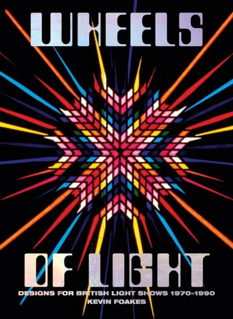 Cover for Kevin Foakes · Wheels Of Light: Designs For British Light Shows 1970-1990 (Inbunden Bok) (2022)