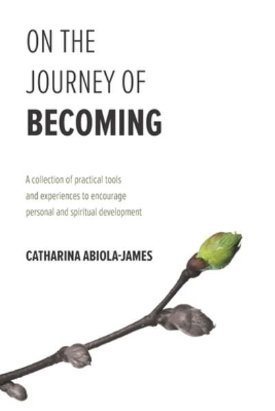 Cover for Catharina Abiola-James · On The Journey Of Becoming : A collection of practical tools and experiences to encourage personal and spiritual development (Taschenbuch) (2019)