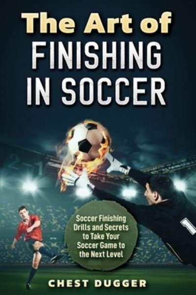 Cover for Chest Dugger · The Art of Finishing in Soccer (Hardcover Book) (2022)