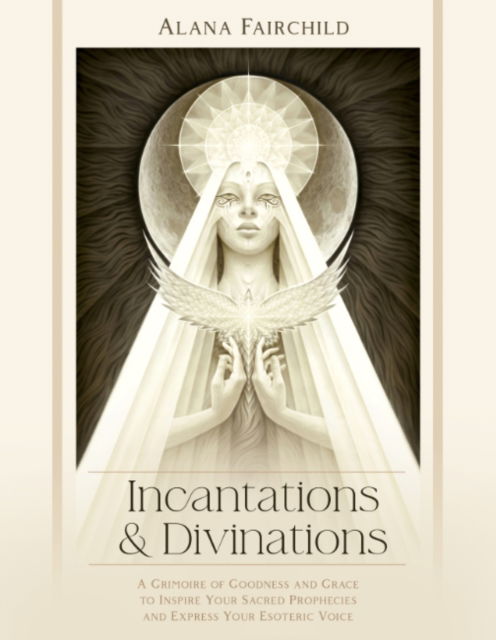 Cover for Fairchild, Alana (Alana Fairchild) · Incantations &amp; Divinations: A Grimoire of Goodness and Grace to Inspire Your Sacred Prophecies and Express Your Esoteric Voice (Gebundenes Buch) (2025)