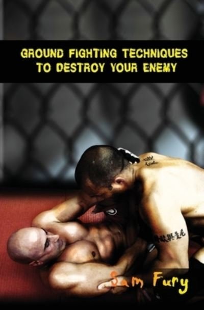 Sam Fury · Ground Fighting Techniques to Destroy Your Enemy (Paperback Bog) (2019)