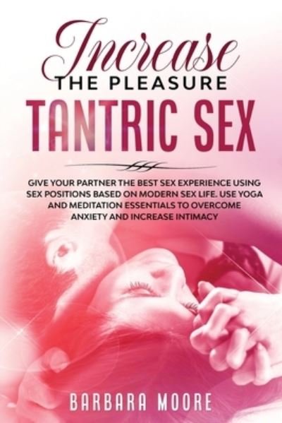Cover for Barbara Moore · Increase the Pleasure Tantric Sex: Give Your Partner the Best Sex Experience Using Sex Positions Based on Modern Sex Life.Use Yoga and Meditation Essentials to Overcome Anxiety and Increase Intimacy (Paperback Book) (2021)