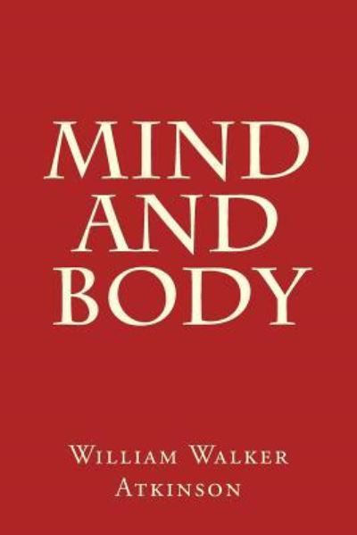 Mind and Body - William Walker Atkinson - Książki - Createspace Independent Publishing Platf - 9781975718206 - 30 sierpnia 2017