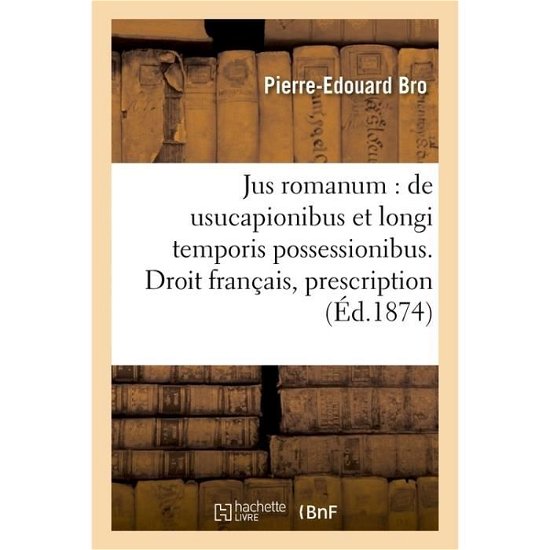 Jus Romanum: de Usucapionibus Et Longi Temporis Possessionibus . Droit Francais: de la - Bro - Books - Hachette Livre - Bnf - 9782014487206 - December 1, 2016