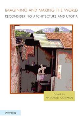 Imagining and Making the World: Reconsidering Architecture and Utopia - Ralahine Utopian Studies - - Books - Peter Lang AG, Internationaler Verlag de - 9783034301206 - May 24, 2011