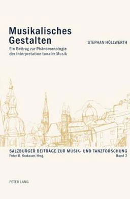 Musikalisches Gestalten; Ein Beitrag zur Phanomenologie der Interpretation tonaler Musik - Salzburger Beitraege Zur Musik- Und Tanzforschung - Stephan Hoellwerth - Książki - Peter Lang Gmbh, Internationaler Verlag  - 9783039108206 - 9 stycznia 2007