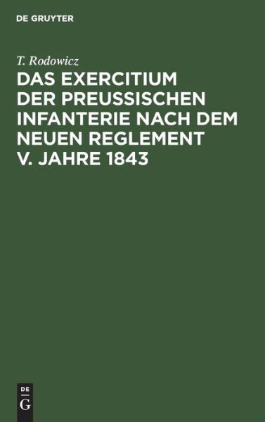 Cover for T. Rodowicz · Exercitium der Preussischen Infanterie Nach Dem Neuen Reglement V. Jahre 1843 Bildlich Dargest (Book) (1901)