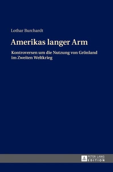 Cover for Lothar Burchardt · Amerikas Langer Arm: Kontroversen Um Die Nutzung Von Groenland Im Zweiten Weltkrieg (Hardcover Book) (2017)