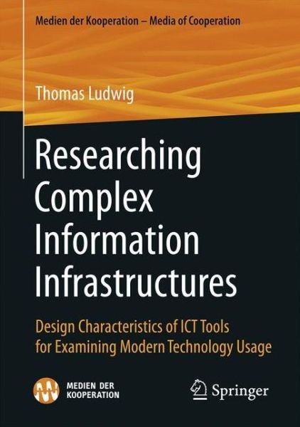 Cover for Thomas Ludwig · Researching Complex Information Infrastructures: Design Characteristics of ICT Tools for Examining Modern Technology Usage - Medien der Kooperation - Media of Cooperation (Paperback Book) [1st ed. 2017 edition] (2017)