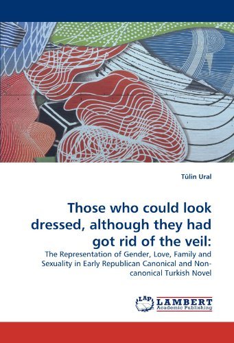 Cover for Tülin Ural · Those Who Could Look Dressed, Although They Had Got Rid of the Veil:: the Representation of Gender, Love, Family and Sexuality in Early Republican Canonical and Non- Canonical Turkish Novel (Paperback Bog) (2010)