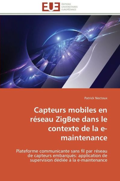 Cover for Patrick Nectoux · Capteurs Mobiles en Réseau Zigbee Dans Le Contexte De La E-maintenance: Plateforme Communicante Sans Fil Par Réseau De Capteurs Embarqués: Application ... Dédiée À La E-maintenance (Paperback Book) [French edition] (2018)
