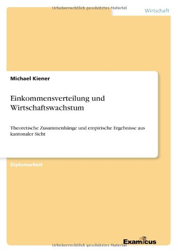 Einkommensverteilung und Wirtschaftswachstum: Theoretische Zusammenhange und empirische Ergebnisse aus kantonaler Sicht - Michael Kiener - Książki - Examicus Verlag - 9783867468206 - 9 marca 2012