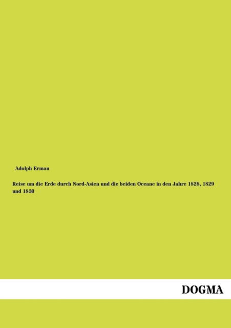 Reise Um Die Erde Durch Nord-Asien Und Die Beiden Oceane in Den Jahre 1828, 1829 Und 1830 - Adolph Erman - Books - Dogma - 9783954546206 - June 8, 2012