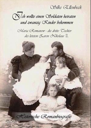 Cover for Silke Ellenbeck · Ich wollte einen Soldaten heiraten und zwanzig Kinder bekommen - Maria Romanow - die dritte Tochter des letzten Zaren Nikolaus II (Taschenbuch) (2015)