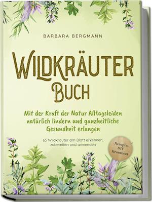 Cover for Barbara Bergmann · Wildkräuter Buch: Mit der Kraft der Natur Alltagsleiden natürlich lindern und ganzheitliche Gesundheit erlangen - 65 Wildkräuter am Blatt erkennen, zubereiten und anwenden - Rezepte, DIY Krautbeet (Book) (2024)