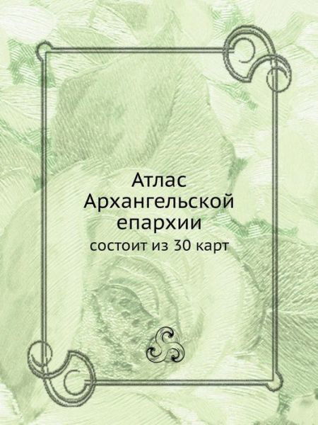 Cover for Kollektiv Avtorov · Atlas Arhangelskoj Eparhii Sostoit Iz 30 Kart (Paperback Book) [Russian edition] (2019)