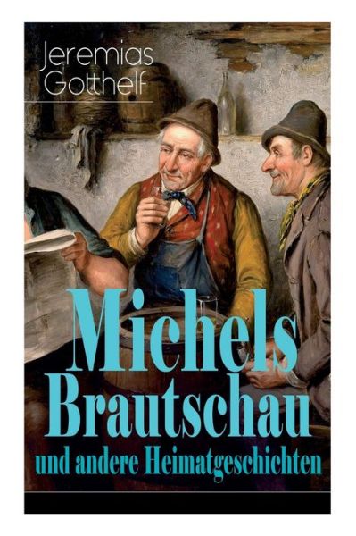Michels Brautschau und andere Heimatgeschichten - Jeremias Gotthelf - Books - E-Artnow - 9788027319206 - April 5, 2018