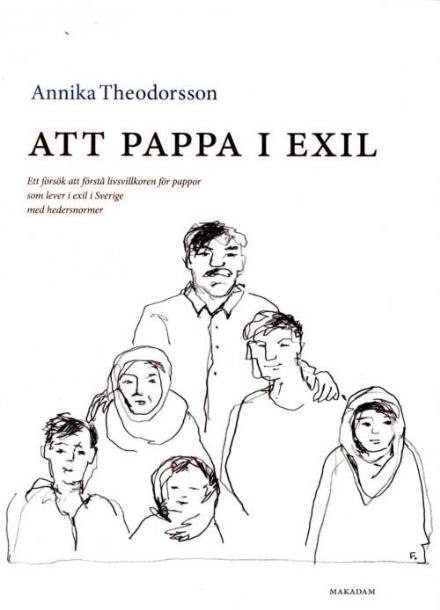 Att pappa i exil : ett försök att förstå livsvillkoren för pappor som lever i exil i Sverige med hedersnormer - Theodorsson Annika - Books - Makadam Förlag - 9789170612206 - November 15, 2016