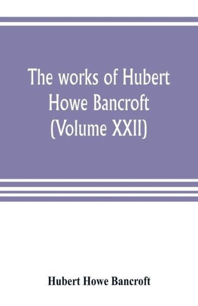Cover for Hubert Howe Bancroft · The works of Hubert Howe Bancroft (Volume XXII) (Paperback Book) (2019)