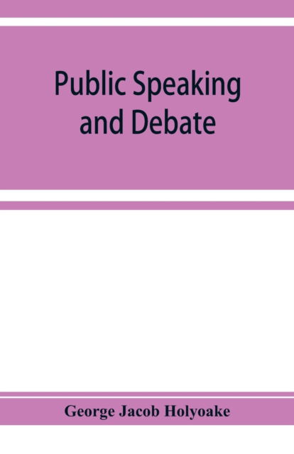 Public speaking and debate - George Jacob Holyoake - Kirjat - Alpha Edition - 9789353929206 - tiistai 10. joulukuuta 2019